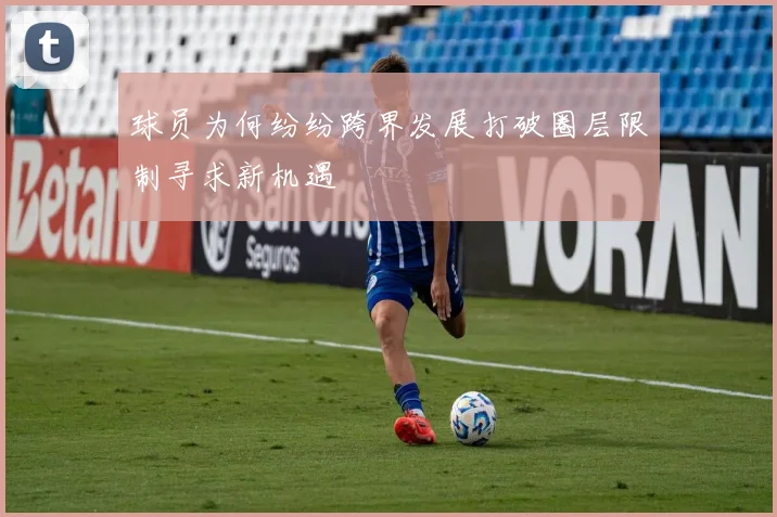 球员为何纷纷跨界发展打破圈层限制寻求新机遇