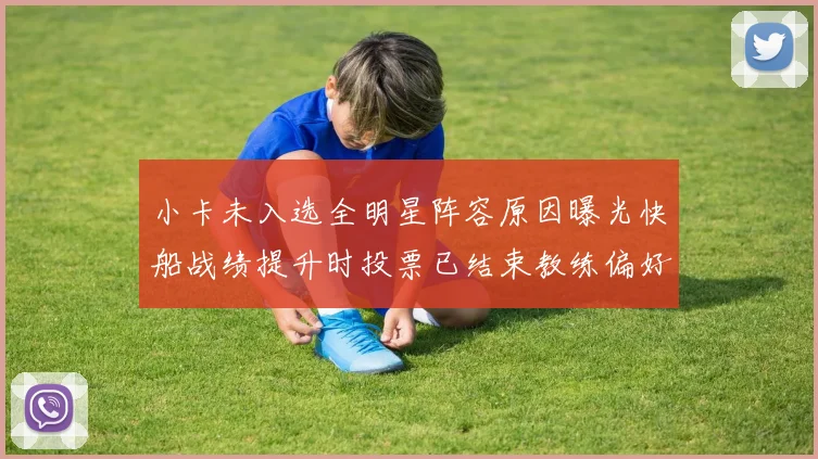 小卡未入选全明星阵容原因曝光快船战绩提升时投票已结束教练偏好影响选人