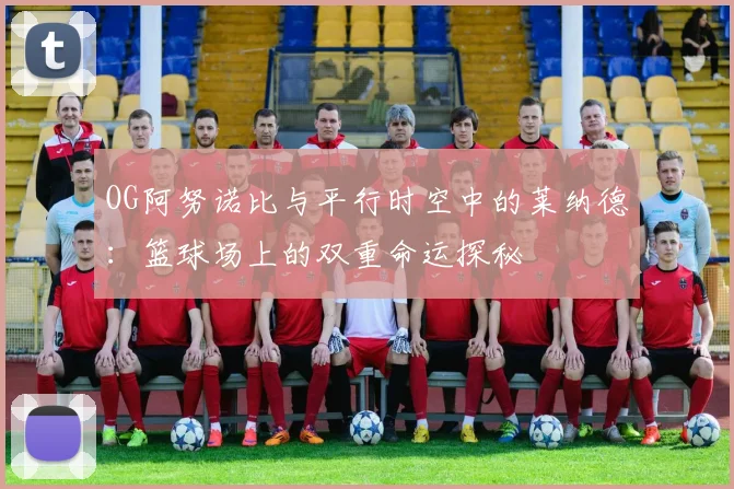 OG阿努诺比与平行时空中的莱纳德：篮球场上的双重命运探秘