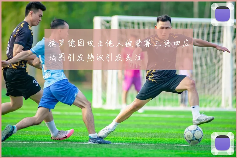 施罗德因攻击他人被禁赛三场回应试图引发热议引发关注
