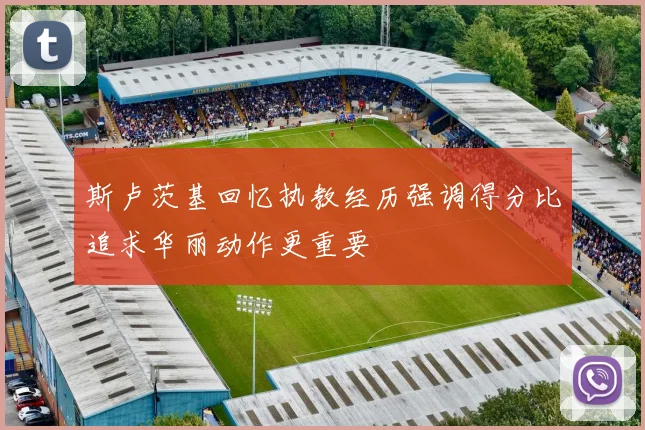 斯卢茨基回忆执教经历强调得分比追求华丽动作更重要