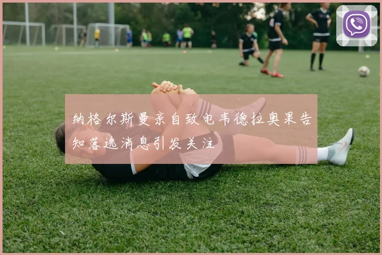 纳格尔斯曼亲自致电韦德拉奥果告知落选消息引发关注