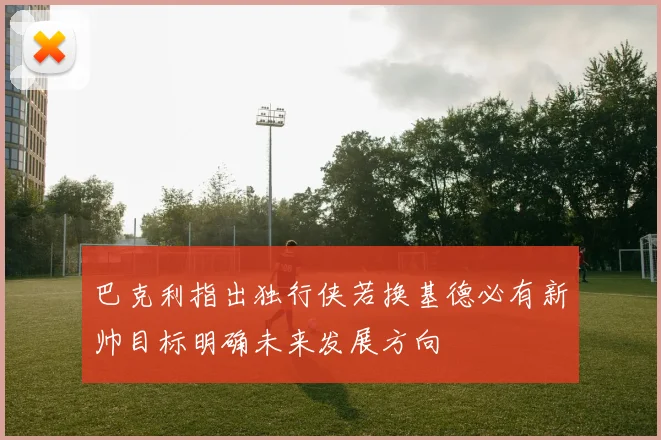 巴克利指出独行侠若换基德必有新帅目标明确未来发展方向