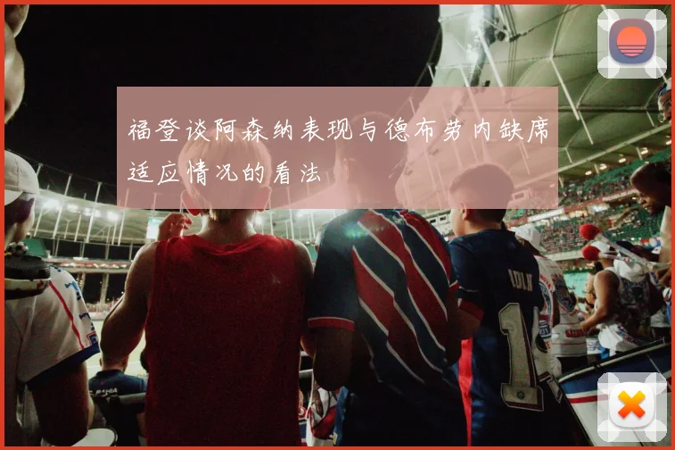 福登谈阿森纳表现与德布劳内缺席适应情况的看法